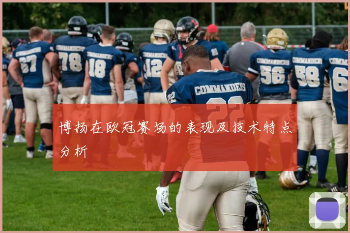 博扬在欧冠赛场的表现及技术特点分析