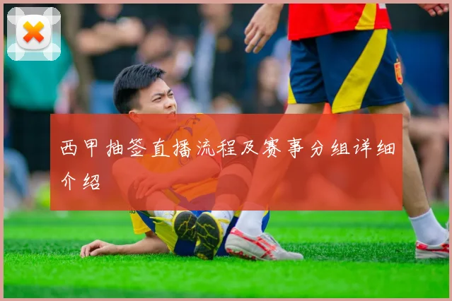 西甲抽签直播流程及赛事分组详细介绍
