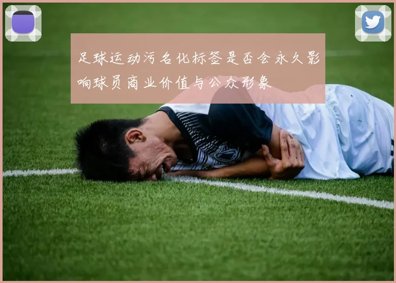足球运动污名化标签是否会永久影响球员商业价值与公众形象