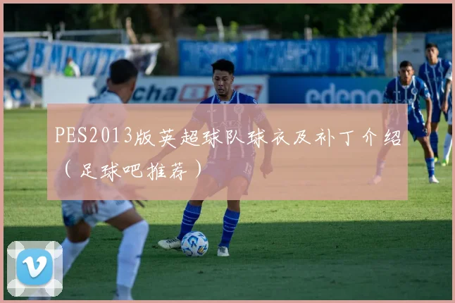 PES2013版英超球队球衣及补丁介绍（足球吧推荐）