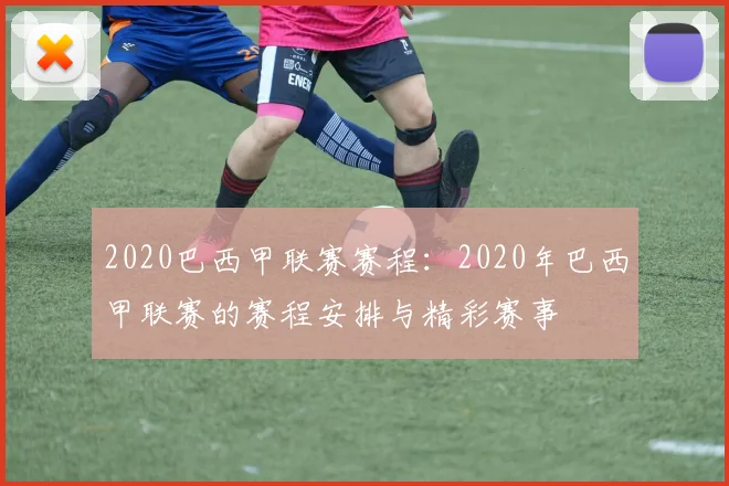 2020巴西甲联赛赛程：2020年巴西甲联赛的赛程安排与精彩赛事