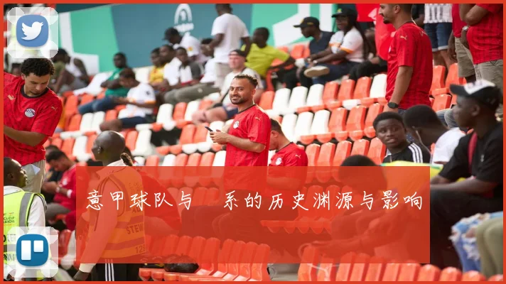 意甲球队与汳系的历史渊源与影响