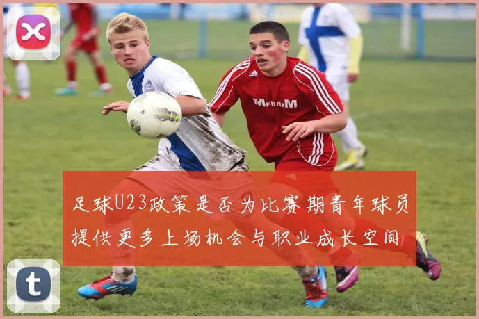 足球U23政策是否为比赛期青年球员提供更多上场机会与职业成长空间